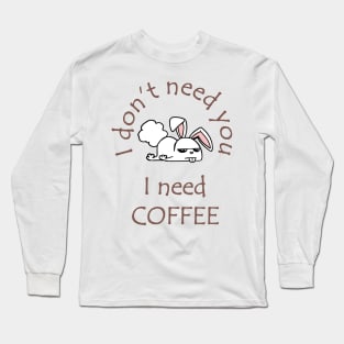 I Don't Need You I Need Coffee Cute Funny Bunny Coffee Long Sleeve T-Shirt